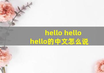 hello hello hello的中文怎么说